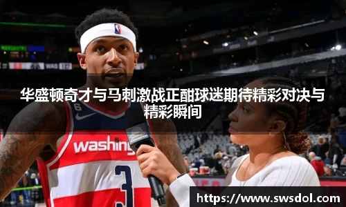 华盛顿奇才与马刺激战正酣球迷期待精彩对决与精彩瞬间