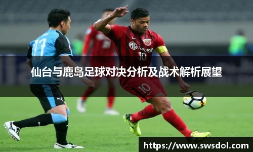 仙台与鹿岛足球对决分析及战术解析展望