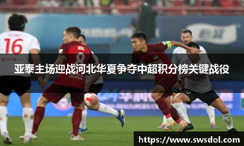 亚泰主场迎战河北华夏争夺中超积分榜关键战役