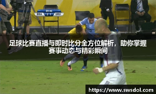 足球比赛直播与即时比分全方位解析，助你掌握赛事动态与精彩瞬间