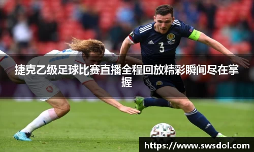 捷克乙级足球比赛直播全程回放精彩瞬间尽在掌握