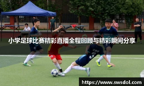 小学足球比赛精彩直播全程回顾与精彩瞬间分享