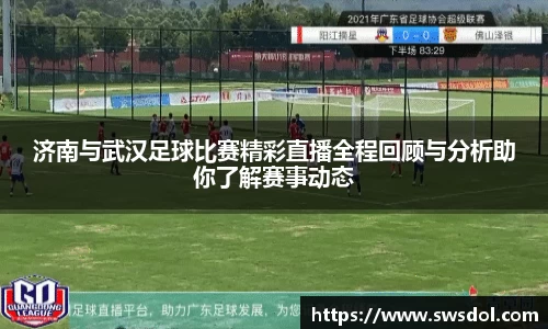 济南与武汉足球比赛精彩直播全程回顾与分析助你了解赛事动态