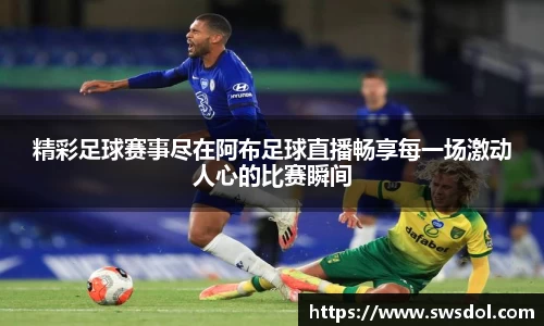精彩足球赛事尽在阿布足球直播畅享每一场激动人心的比赛瞬间