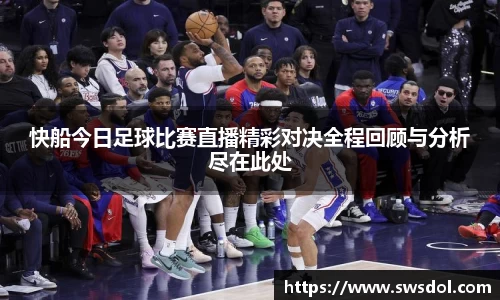 快船今日足球比赛直播精彩对决全程回顾与分析尽在此处