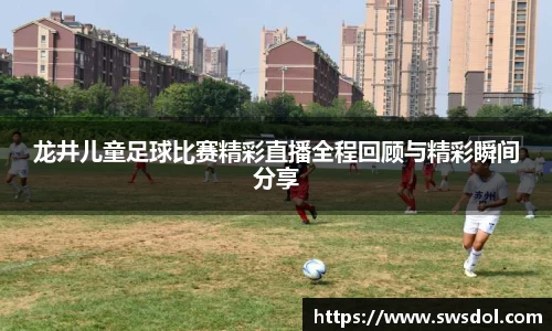 龙井儿童足球比赛精彩直播全程回顾与精彩瞬间分享
