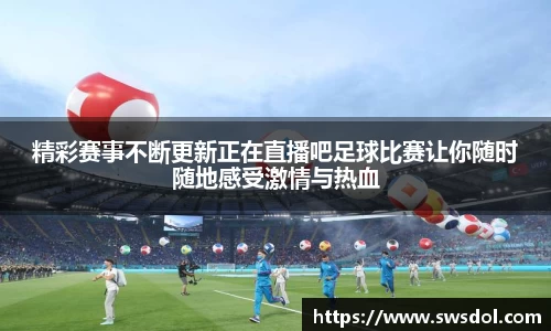 精彩赛事不断更新正在直播吧足球比赛让你随时随地感受激情与热血