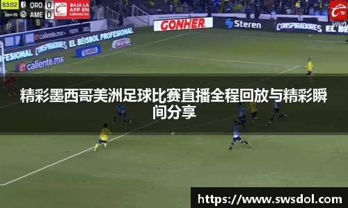 精彩墨西哥美洲足球比赛直播全程回放与精彩瞬间分享