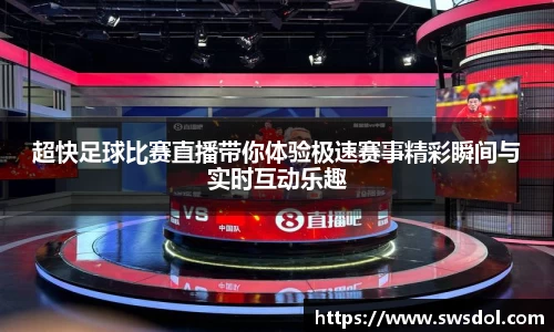 超快足球比赛直播带你体验极速赛事精彩瞬间与实时互动乐趣