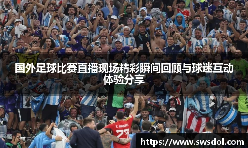 国外足球比赛直播现场精彩瞬间回顾与球迷互动体验分享