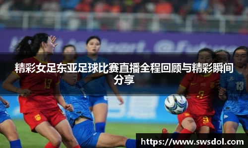 精彩女足东亚足球比赛直播全程回顾与精彩瞬间分享
