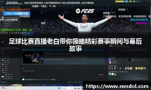足球比赛直播老白带你领略精彩赛事瞬间与幕后故事