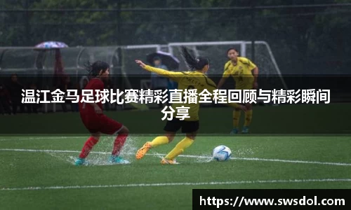 温江金马足球比赛精彩直播全程回顾与精彩瞬间分享