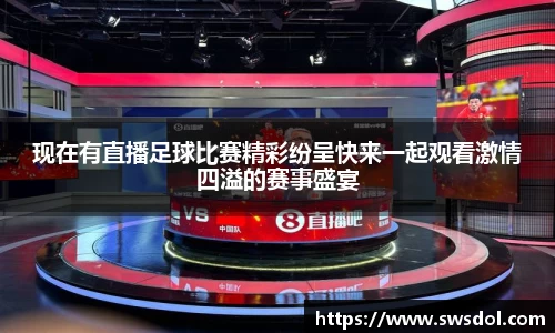 现在有直播足球比赛精彩纷呈快来一起观看激情四溢的赛事盛宴