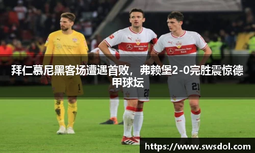 拜仁慕尼黑客场遭遇首败，弗赖堡2-0完胜震惊德甲球坛