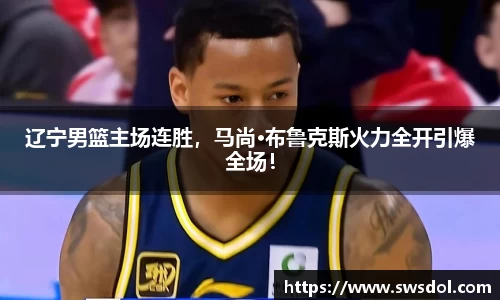 辽宁男篮主场连胜，马尚·布鲁克斯火力全开引爆全场！