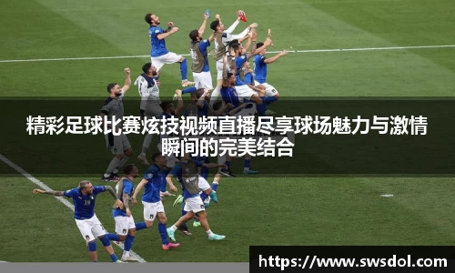 精彩足球比赛炫技视频直播尽享球场魅力与激情瞬间的完美结合