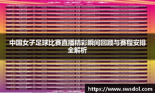 中国女子足球比赛直播精彩瞬间回顾与赛程安排全解析