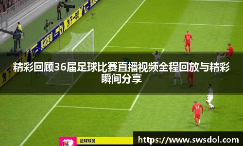 精彩回顾36届足球比赛直播视频全程回放与精彩瞬间分享