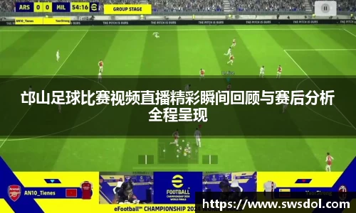 邙山足球比赛视频直播精彩瞬间回顾与赛后分析全程呈现