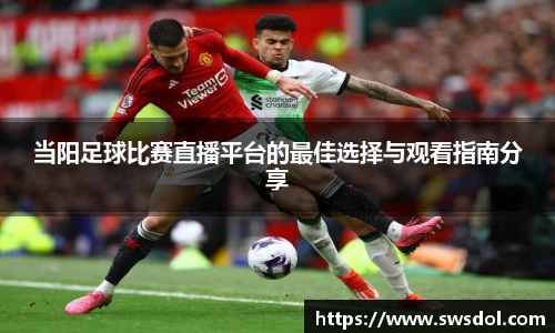 当阳足球比赛直播平台的最佳选择与观看指南分享