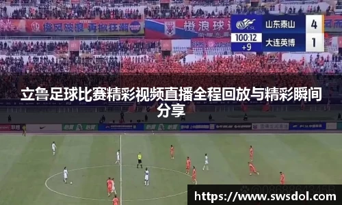 立鲁足球比赛精彩视频直播全程回放与精彩瞬间分享