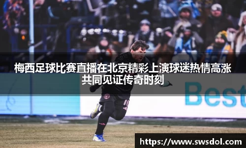 梅西足球比赛直播在北京精彩上演球迷热情高涨共同见证传奇时刻