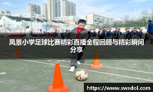 凤景小学足球比赛精彩直播全程回顾与精彩瞬间分享