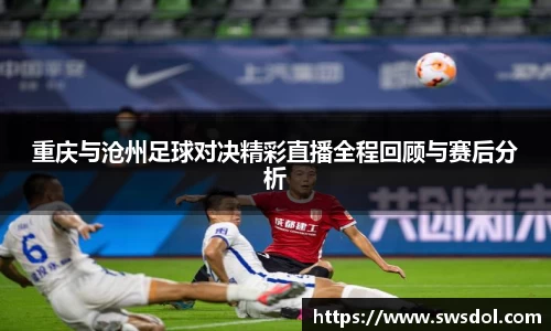 重庆与沧州足球对决精彩直播全程回顾与赛后分析