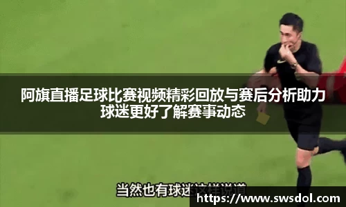 阿旗直播足球比赛视频精彩回放与赛后分析助力球迷更好了解赛事动态