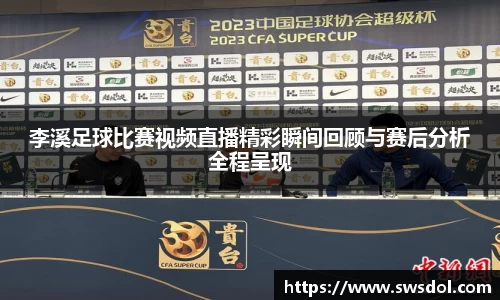 李溪足球比赛视频直播精彩瞬间回顾与赛后分析全程呈现