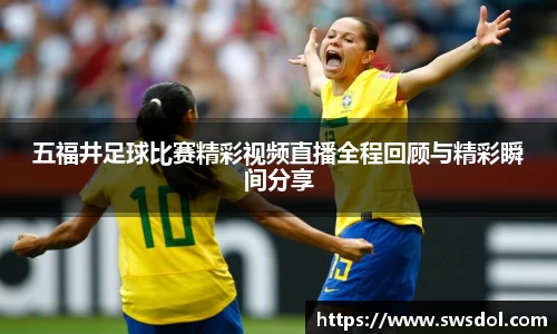 五福井足球比赛精彩视频直播全程回顾与精彩瞬间分享