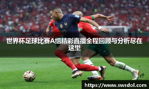 世界杯足球比赛A组精彩直播全程回顾与分析尽在这里