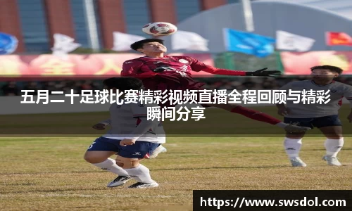 五月二十足球比赛精彩视频直播全程回顾与精彩瞬间分享