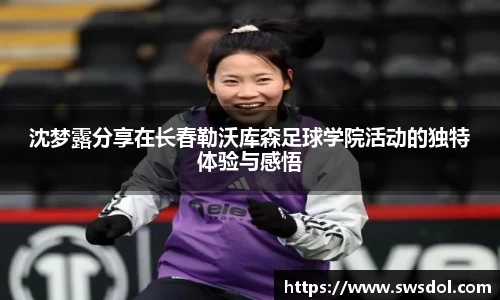 沈梦露分享在长春勒沃库森足球学院活动的独特体验与感悟