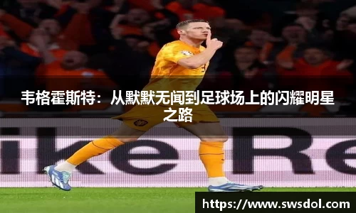 韦格霍斯特：从默默无闻到足球场上的闪耀明星之路