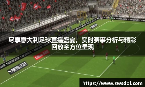 尽享意大利足球直播盛宴，实时赛事分析与精彩回放全方位呈现