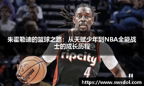 朱霍勒迪的篮球之路：从天赋少年到NBA全能战士的成长历程