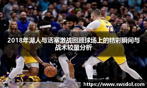 2018年湖人与活塞激战回顾球场上的精彩瞬间与战术较量分析