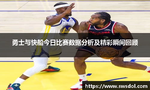 勇士与快船今日比赛数据分析及精彩瞬间回顾