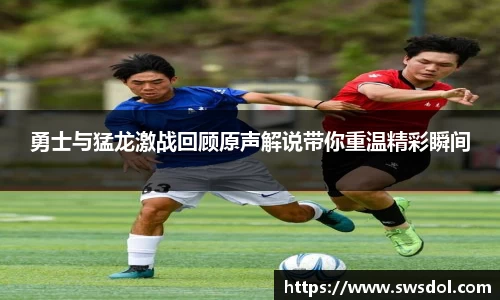 勇士与猛龙激战回顾原声解说带你重温精彩瞬间