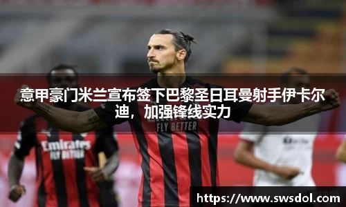 意甲豪门米兰宣布签下巴黎圣日耳曼射手伊卡尔迪，加强锋线实力